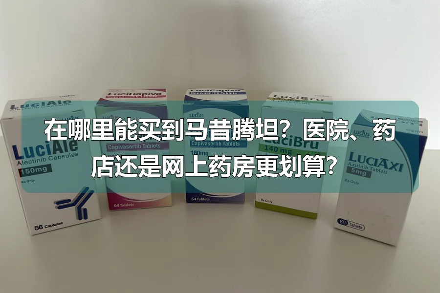 在哪里能买到马昔腾坦？医院、药店还是网上药房更划算？